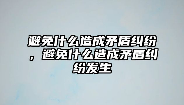 避免什么造成矛盾糾紛，避免什么造成矛盾糾紛發生