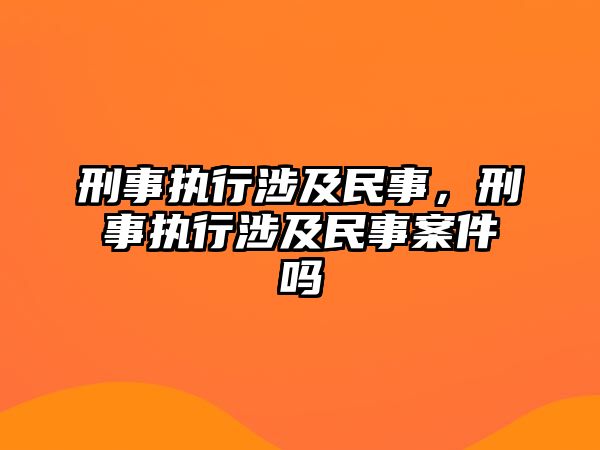 刑事執行涉及民事，刑事執行涉及民事案件嗎