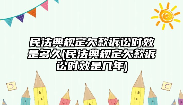 民法典規定欠款訴訟時效是多久(民法典規定欠款訴訟時效是幾年)