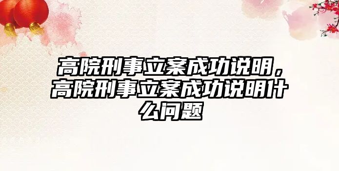 高院刑事立案成功說明，高院刑事立案成功說明什么問題