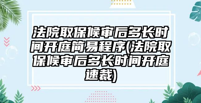 法院取保候審后多長時間開庭簡易程序(法院取保候審后多長時間開庭速裁)