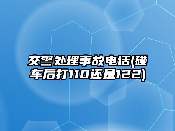 交警處理事故電話(碰車后打110還是122)