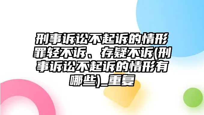 刑事訴訟不起訴的情形罪輕不訴、存疑不訴(刑事訴訟不起訴的情形有哪些)_重復