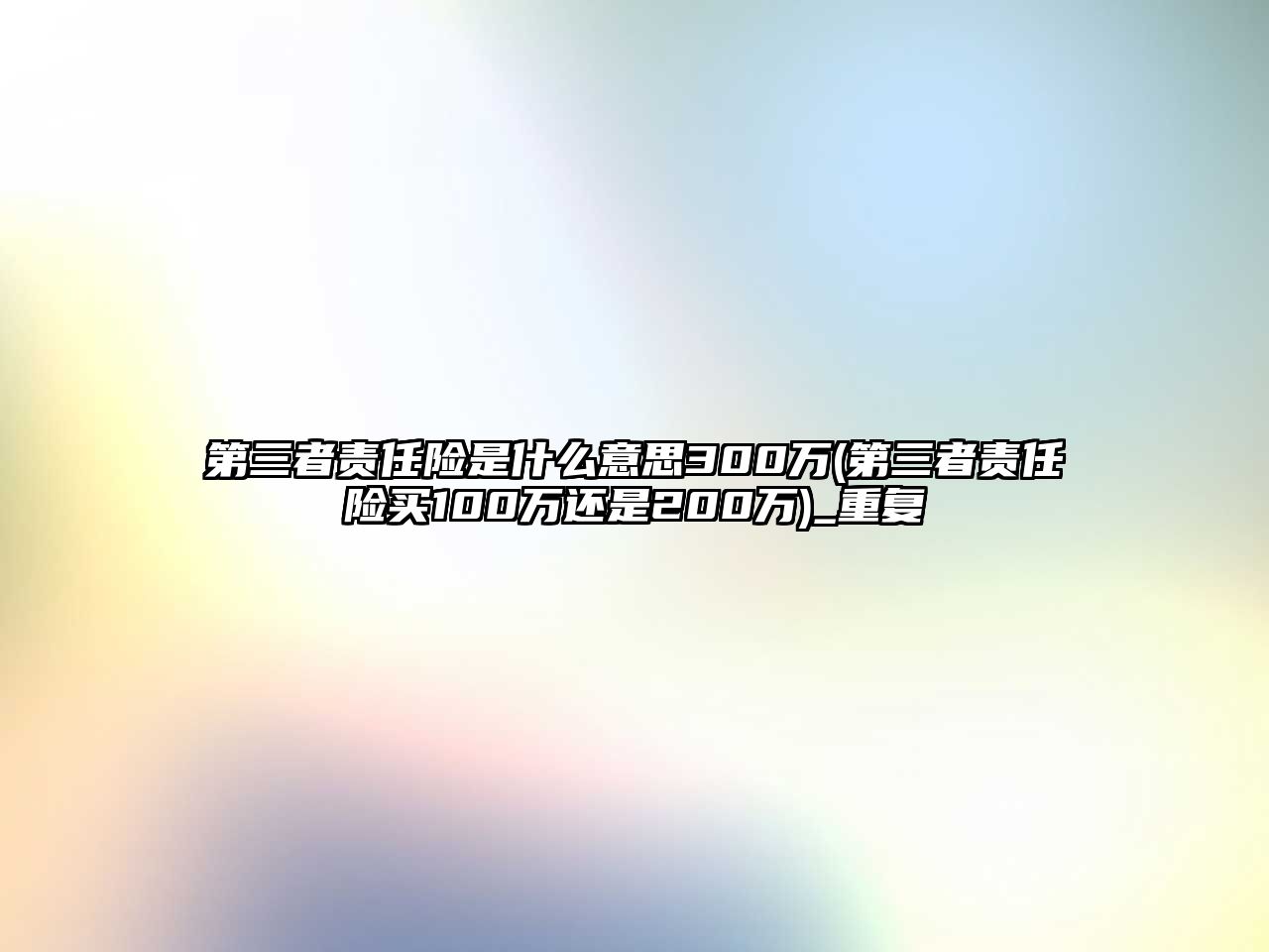 第三者責任險是什么意思300萬(第三者責任險買100萬還是200萬)_重復