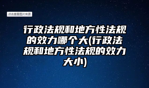 行政法規(guī)和地方性法規(guī)的效力哪個大(行政法規(guī)和地方性法規(guī)的效力大小)