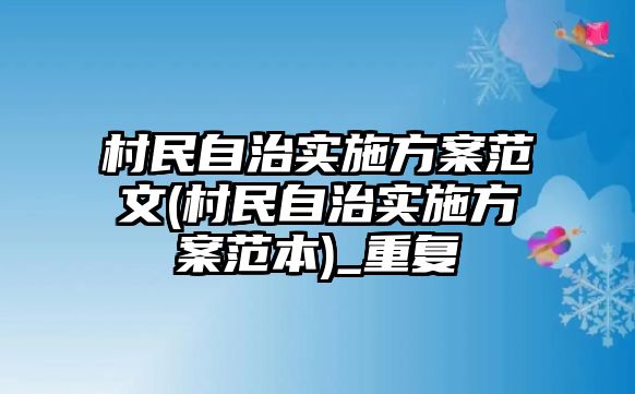 村民自治實施方案范文(村民自治實施方案范本)_重復