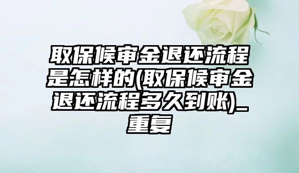 取保候審金退還流程是怎樣的(取保候審金退還流程多久到賬)_重復