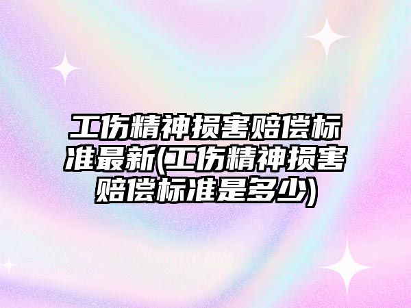 工傷精神損害賠償標準最新(工傷精神損害賠償標準是多少)