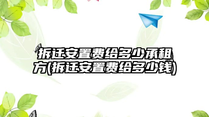 拆遷安置費給多少承租方(拆遷安置費給多少錢)