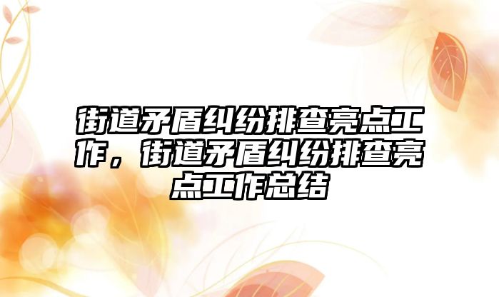 街道矛盾糾紛排查亮點工作，街道矛盾糾紛排查亮點工作總結