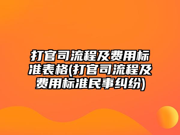 打官司流程及費用標準表格(打官司流程及費用標準民事糾紛)