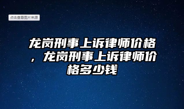 龍崗刑事上訴律師價(jià)格，龍崗刑事上訴律師價(jià)格多少錢(qián)