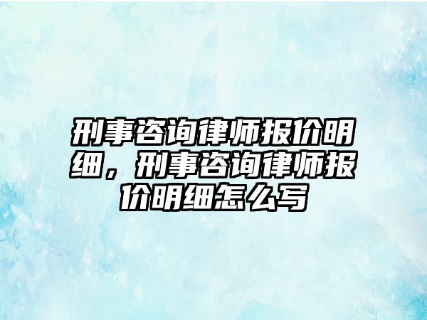 刑事咨詢律師報價明細，刑事咨詢律師報價明細怎么寫