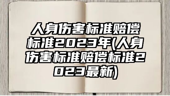 人身傷害標(biāo)準(zhǔn)賠償標(biāo)準(zhǔn)2023年(人身傷害標(biāo)準(zhǔn)賠償標(biāo)準(zhǔn)2023最新)