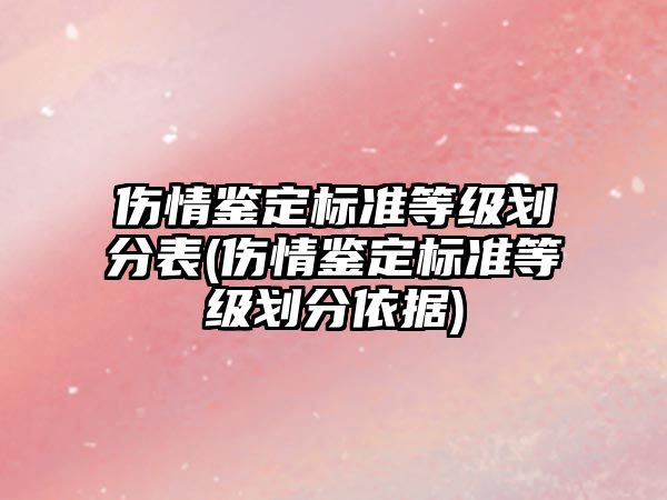 傷情鑒定標準等級劃分表(傷情鑒定標準等級劃分依據)