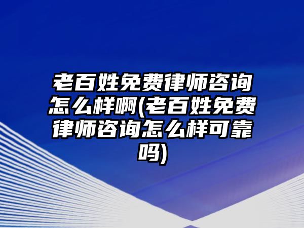 老百姓免費律師咨詢怎么樣啊(老百姓免費律師咨詢怎么樣可靠嗎)