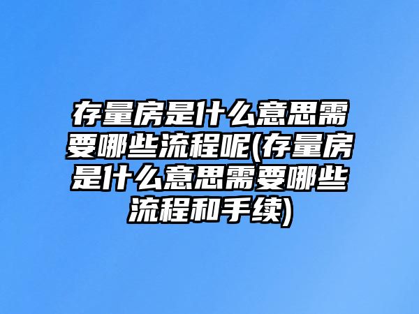 存量房是什么意思需要哪些流程呢(存量房是什么意思需要哪些流程和手續)