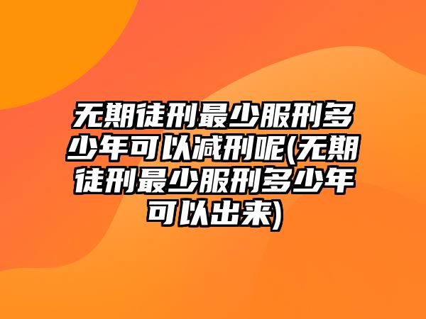 無期徒刑最少服刑多少年可以減刑呢(無期徒刑最少服刑多少年可以出來)