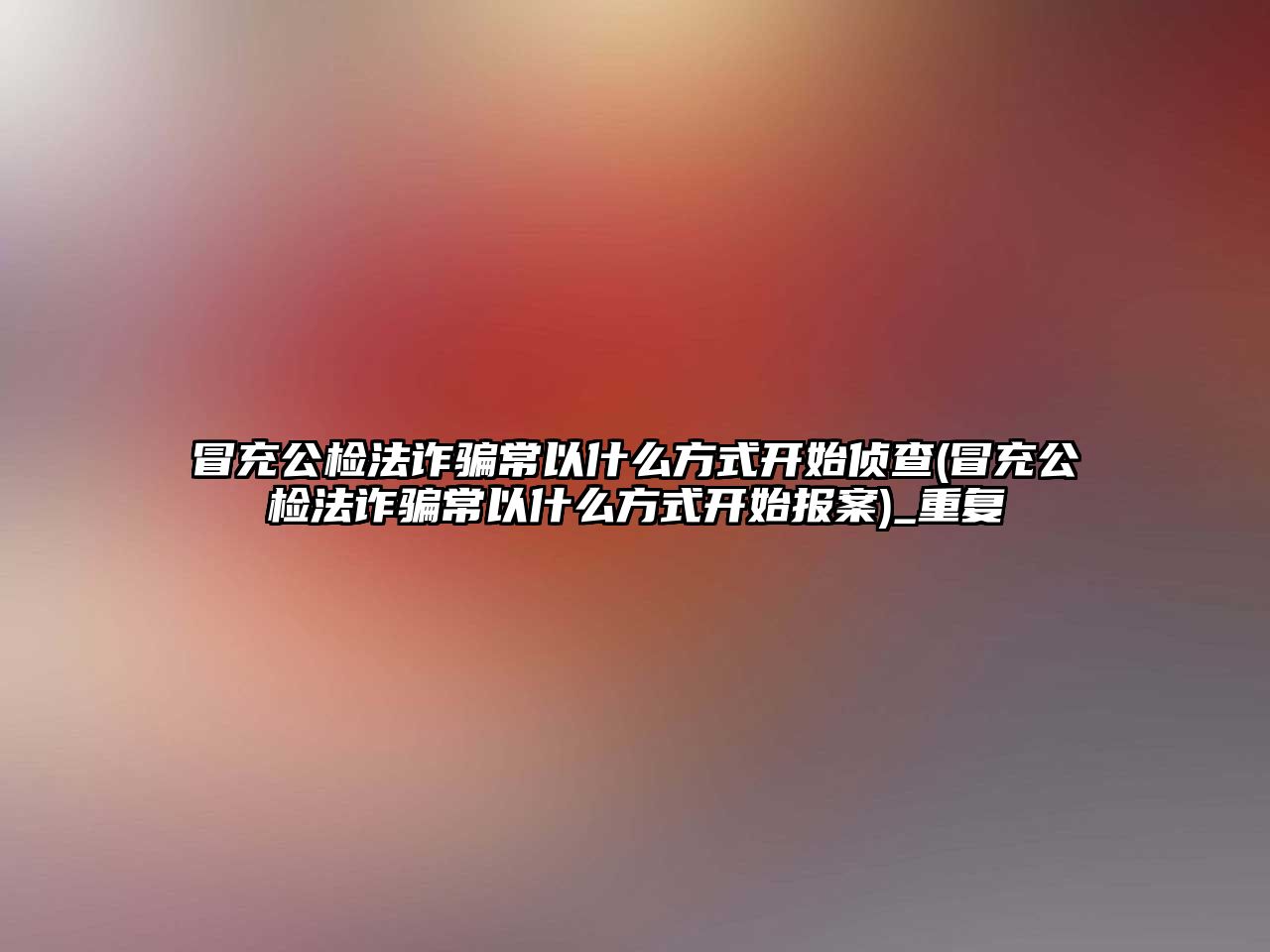 冒充公檢法詐騙常以什么方式開始偵查(冒充公檢法詐騙常以什么方式開始報(bào)案)_重復(fù)