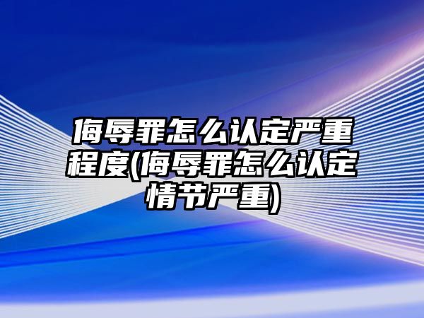 侮辱罪怎么認定嚴重程度(侮辱罪怎么認定情節嚴重)