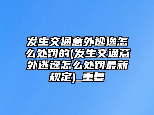 發(fā)生交通意外逃逸怎么處罰的(發(fā)生交通意外逃逸怎么處罰最新規(guī)定)_重復(fù)