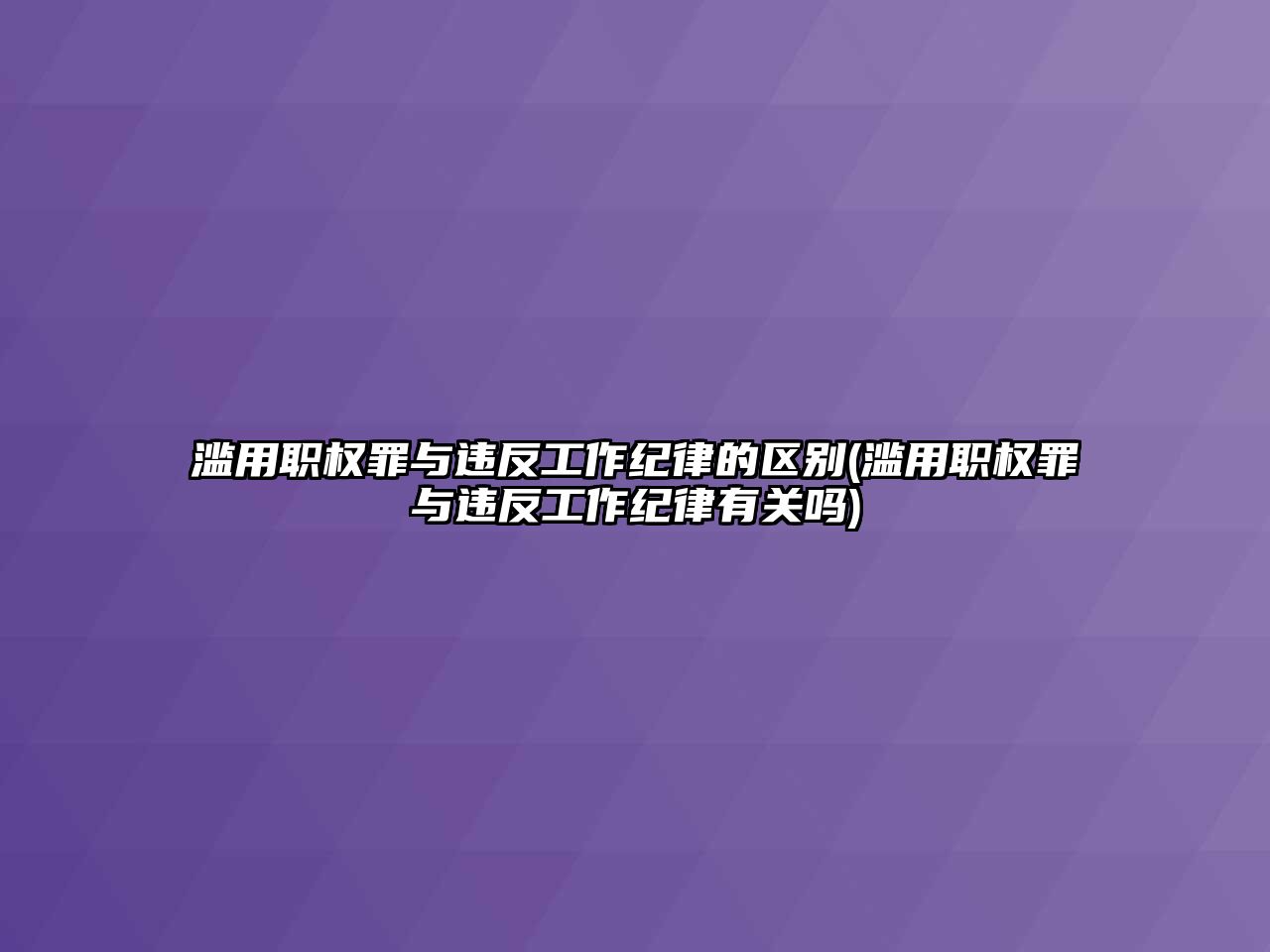 濫用職權罪與違反工作紀律的區別(濫用職權罪與違反工作紀律有關嗎)