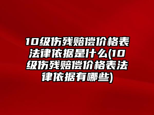 10級傷殘賠償價格表法律依據是什么(10級傷殘賠償價格表法律依據有哪些)