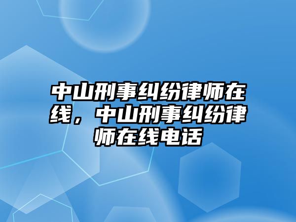 中山刑事糾紛律師在線，中山刑事糾紛律師在線電話