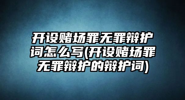 開設賭場罪無罪辯護詞怎么寫(開設賭場罪無罪辯護的辯護詞)