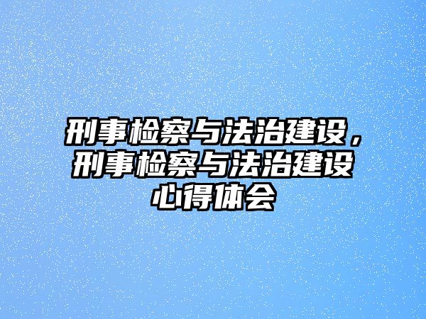 刑事檢察與法治建設，刑事檢察與法治建設心得體會