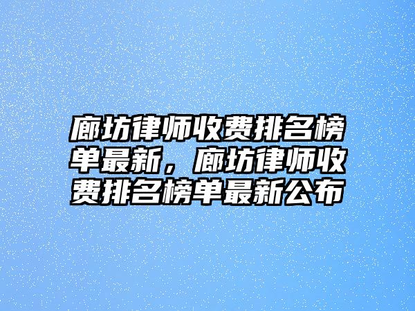 廊坊律師收費排名榜單最新，廊坊律師收費排名榜單最新公布