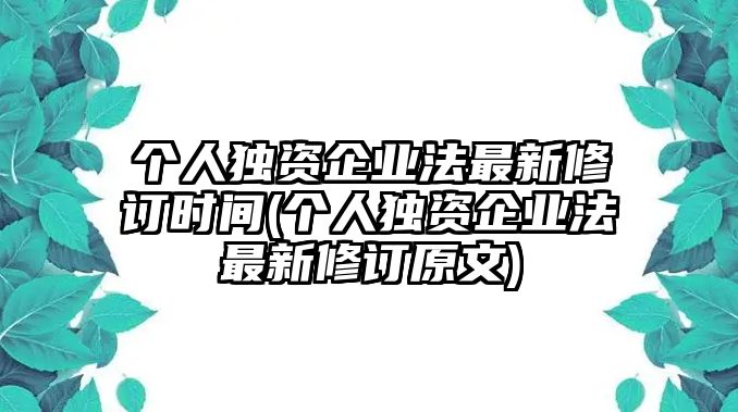 個人獨資企業(yè)法最新修訂時間(個人獨資企業(yè)法最新修訂原文)