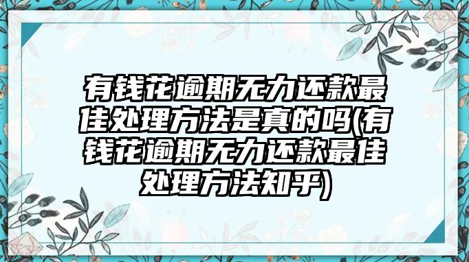 有錢花逾期無力還款最佳處理方法是真的嗎(有錢花逾期無力還款最佳處理方法知乎)