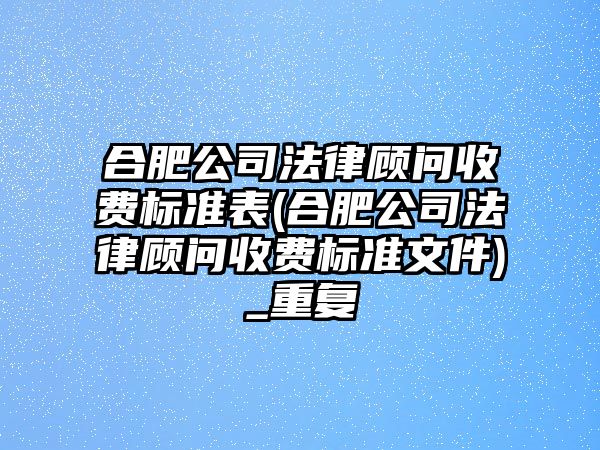 合肥公司法律顧問收費(fèi)標(biāo)準(zhǔn)表(合肥公司法律顧問收費(fèi)標(biāo)準(zhǔn)文件)_重復(fù)