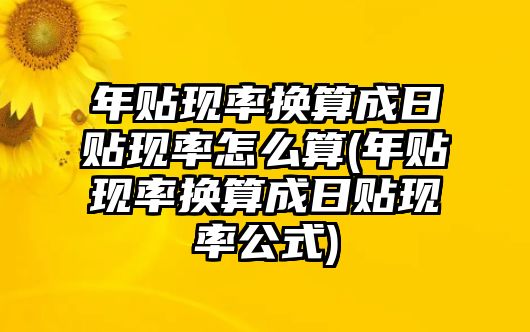 年貼現(xiàn)率換算成日貼現(xiàn)率怎么算(年貼現(xiàn)率換算成日貼現(xiàn)率公式)