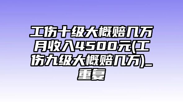 工傷十級大概賠幾萬月收入4500元(工傷九級大概賠幾萬)_重復