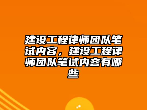 建設工程律師團隊筆試內容，建設工程律師團隊筆試內容有哪些