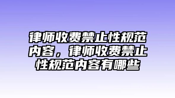 律師收費禁止性規范內容，律師收費禁止性規范內容有哪些