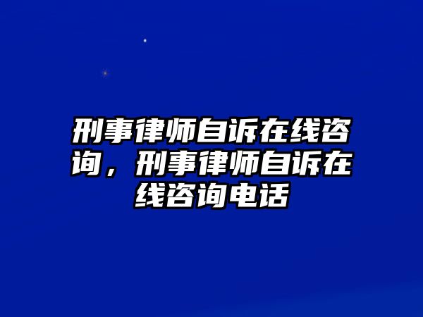 刑事律師自訴在線咨詢，刑事律師自訴在線咨詢電話