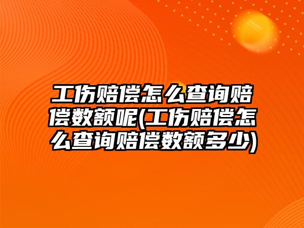 工傷賠償怎么查詢賠償數(shù)額呢(工傷賠償怎么查詢賠償數(shù)額多少)