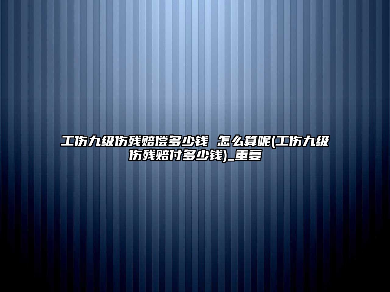 工傷九級傷殘賠償多少錢 怎么算呢(工傷九級傷殘賠付多少錢)_重復(fù)