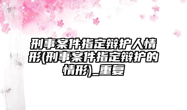 刑事案件指定辯護(hù)人情形(刑事案件指定辯護(hù)的情形)_重復(fù)