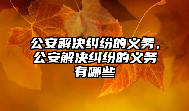 公安解決糾紛的義務，公安解決糾紛的義務有哪些