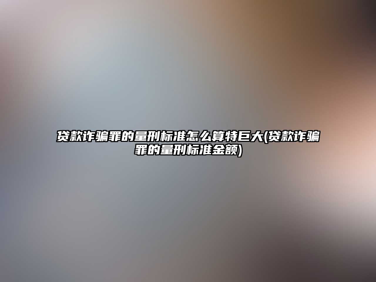 貸款詐騙罪的量刑標準怎么算特巨大(貸款詐騙罪的量刑標準金額)