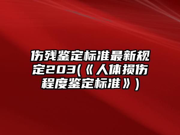 傷殘鑒定標準最新規定203(《人體損傷程度鑒定標準》)