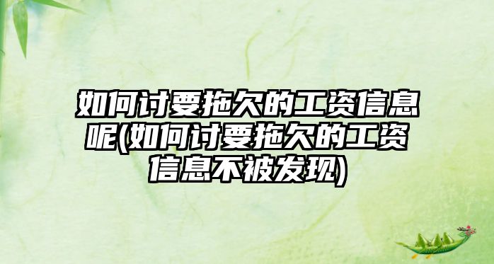 如何討要拖欠的工資信息呢(如何討要拖欠的工資信息不被發現)