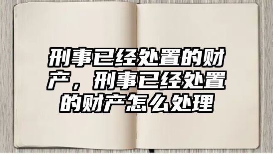 刑事已經處置的財產，刑事已經處置的財產怎么處理