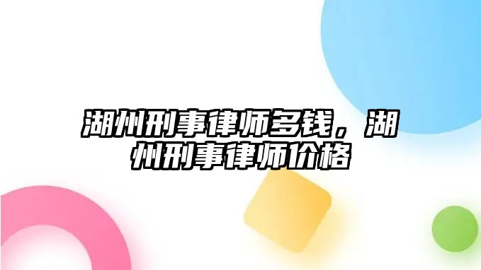 湖州刑事律師多錢，湖州刑事律師價格