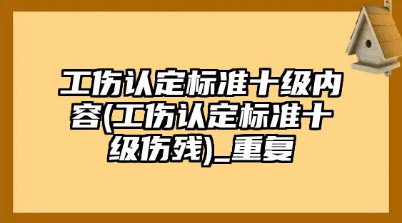 工傷認定標準十級內容(工傷認定標準十級傷殘)_重復