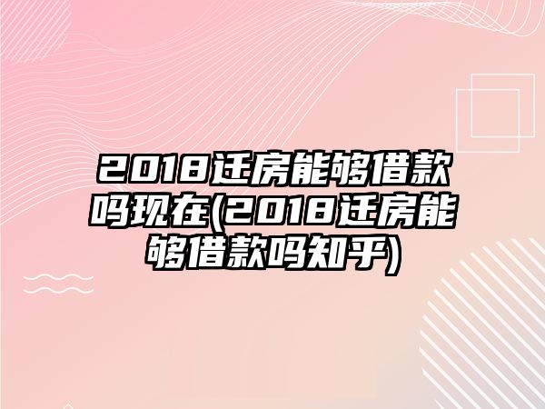 2018遷房能夠借款嗎現在(2018遷房能夠借款嗎知乎)